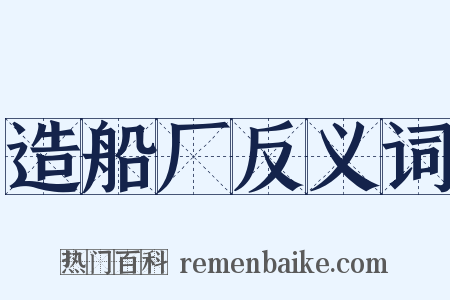 造船厂反义词是什么意思的图片